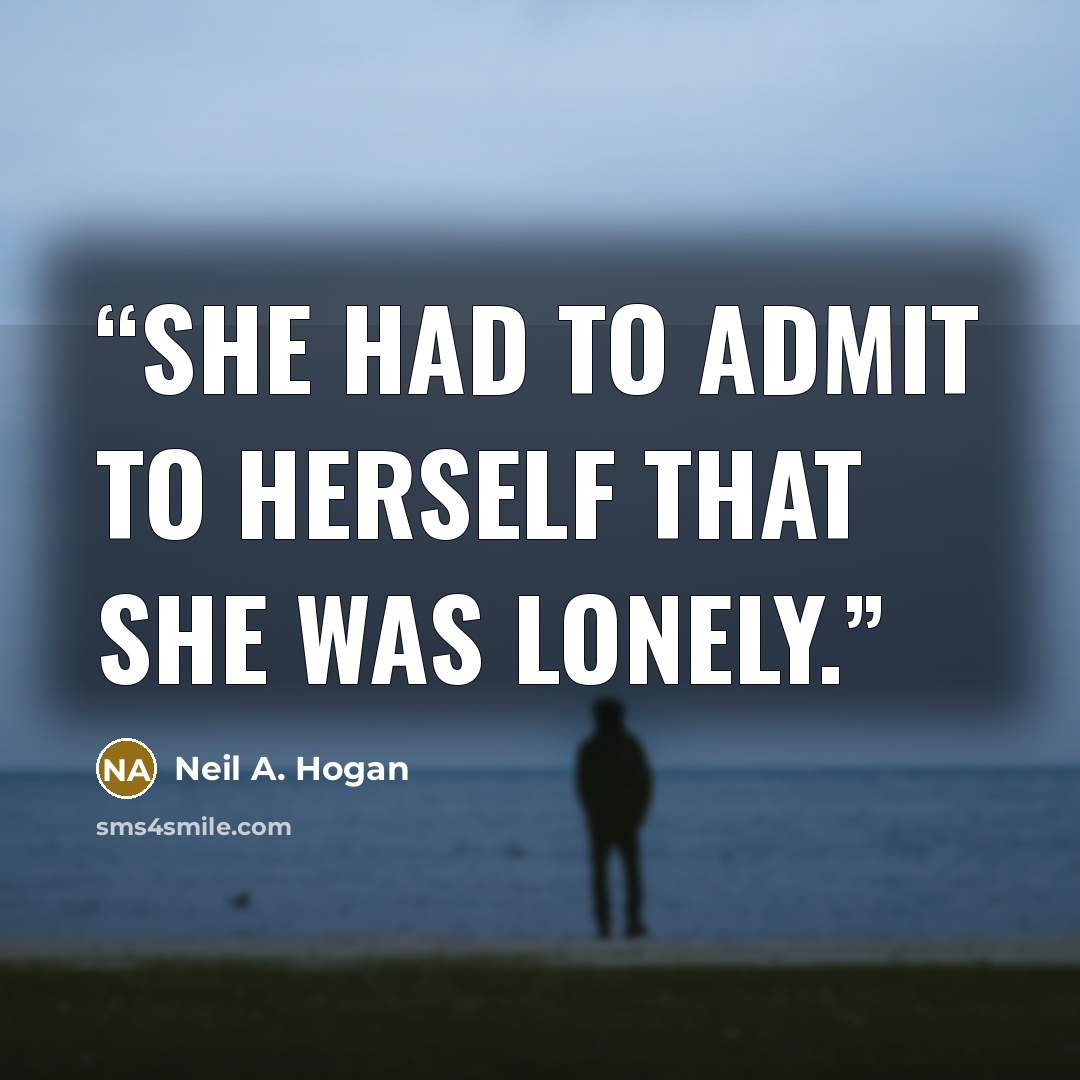 “she had to admit to herself that she was lonely.” quote by Neil A. Hogan