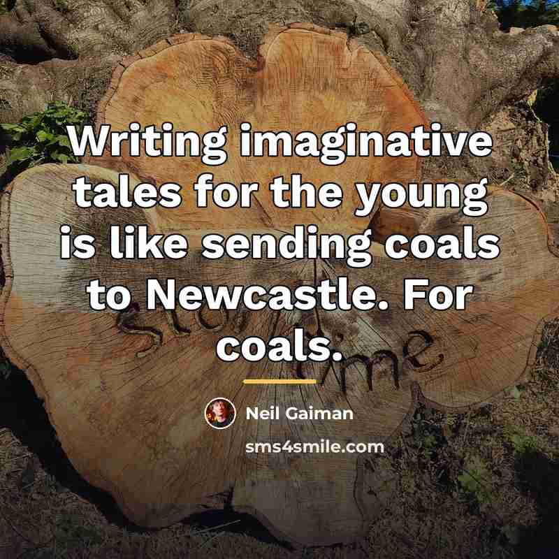 “Writing imaginative tales for the young is like sending coals…” quote by Neil Gaiman