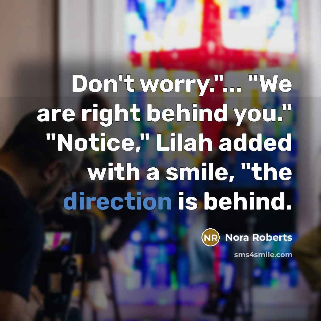 “Don't worry."... "We are right behind you." "Notice," Lilah added…” quote by Nora Roberts