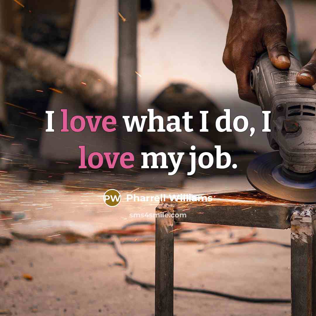“I love what I do, I love my job.” quote by Pharrell Williams