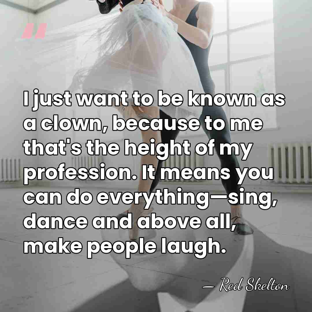 I just want to be known as a clown, because to me&hellip; - Red Skelton