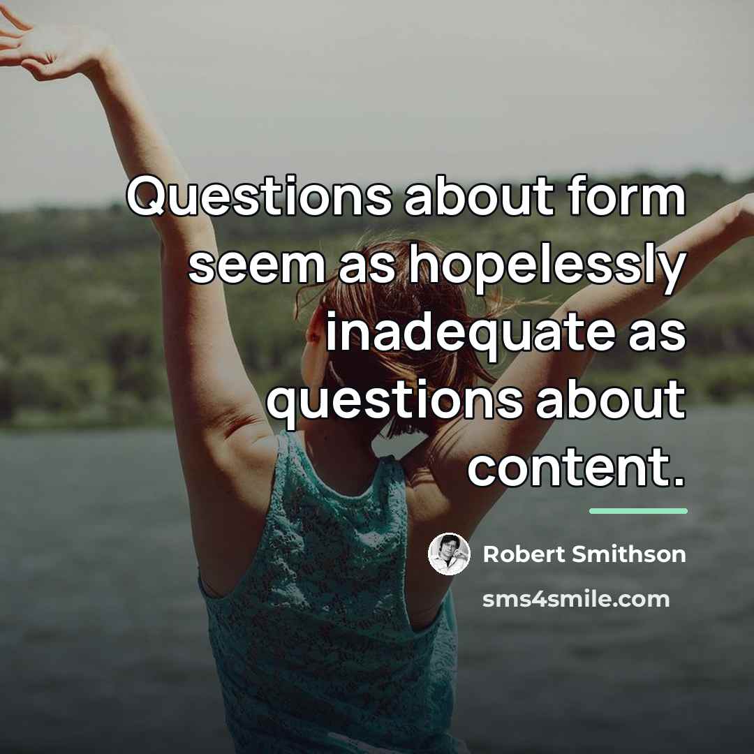 “Questions about form seem as hopelessly inadequate as questions about…” quote by Robert Smithson