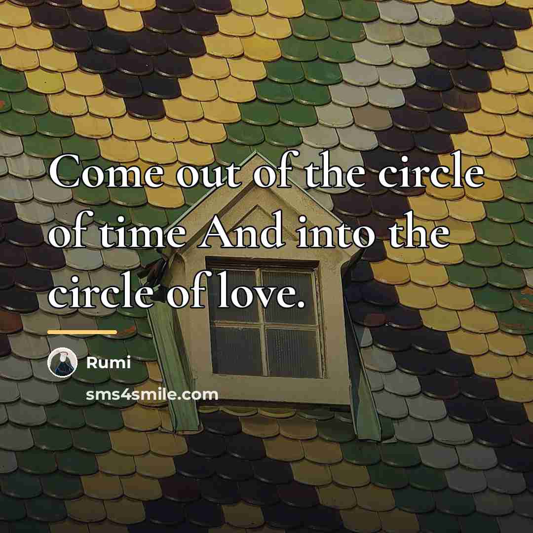 “Come out of the circle of time And into the…” quote by Rumi