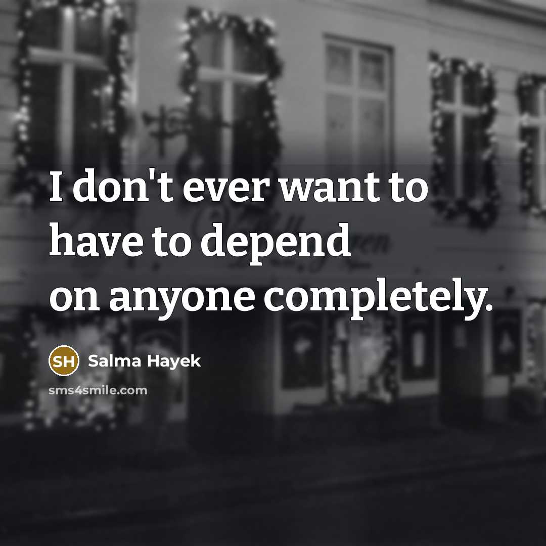 “I don't ever want to have to depend on anyone…” quote by Salma Hayek