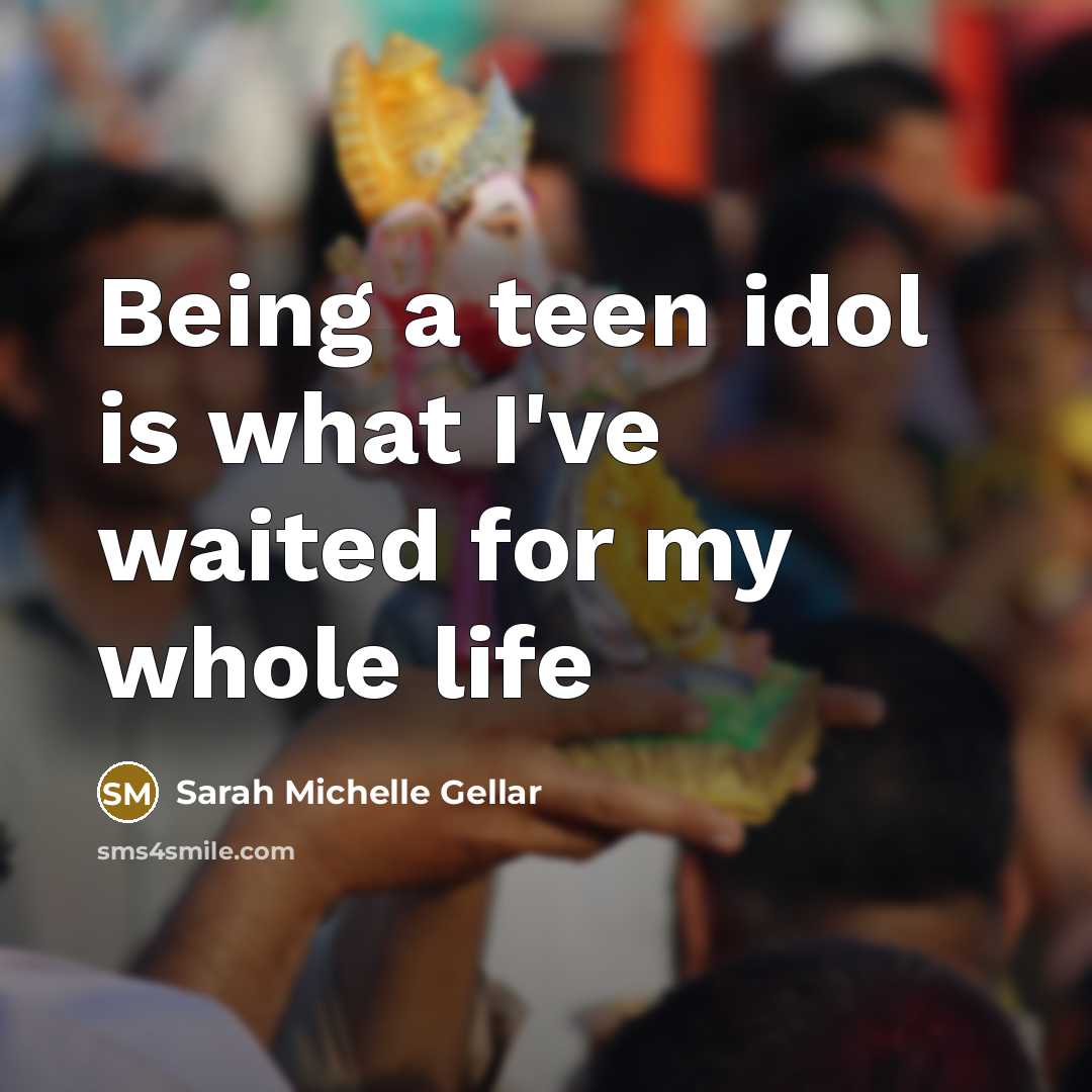 “Being a teen idol is what I've waited for my…” quote by Sarah Michelle Gellar