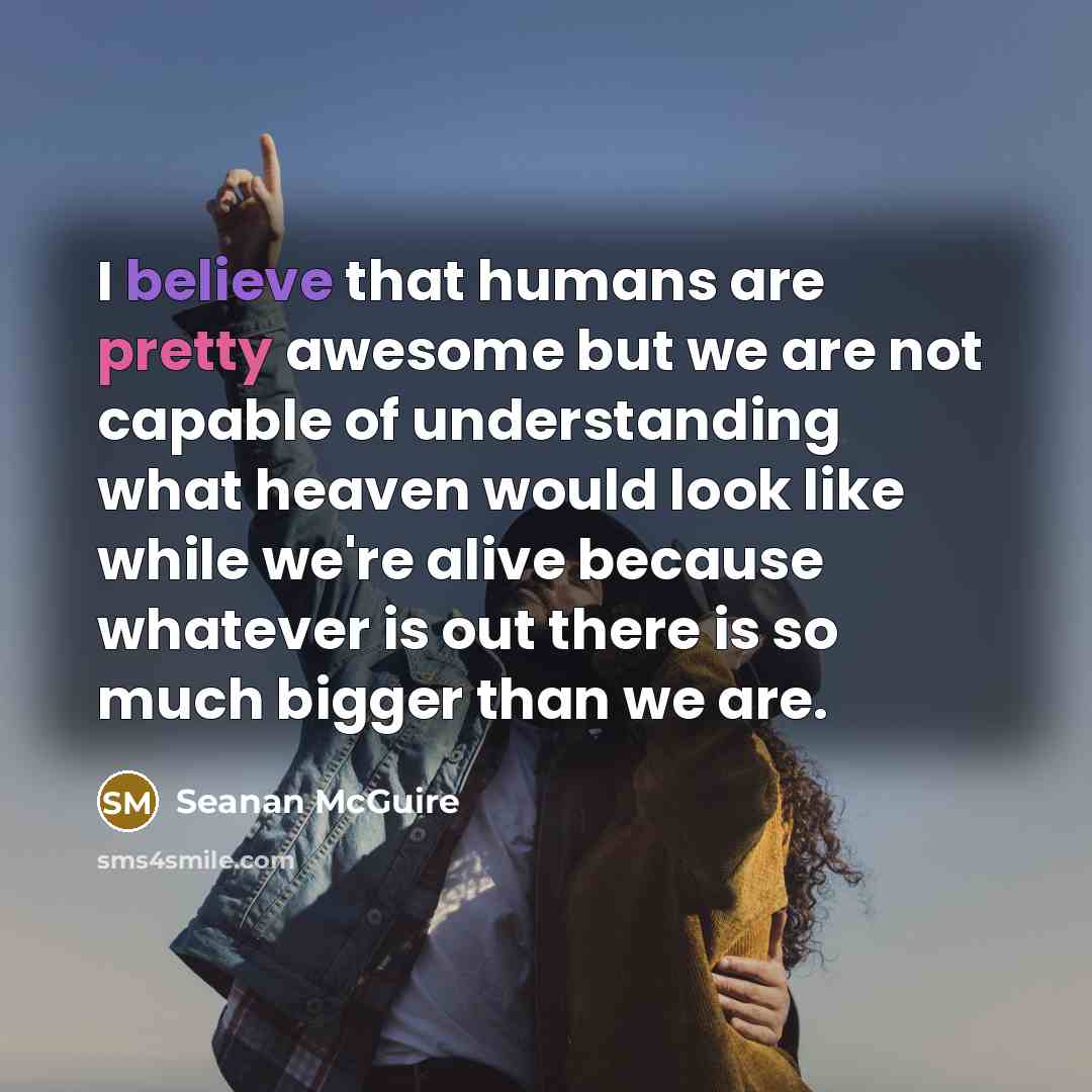 “I believe that humans are pretty awesome but we are…” quote by Seanan McGuire