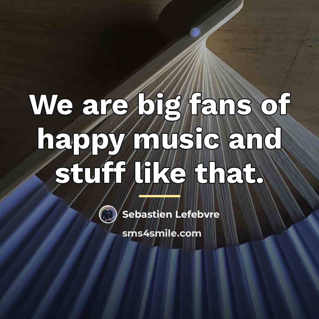 “We are big fans of happy music and stuff like…” quote by Sebastien Lefebvre
