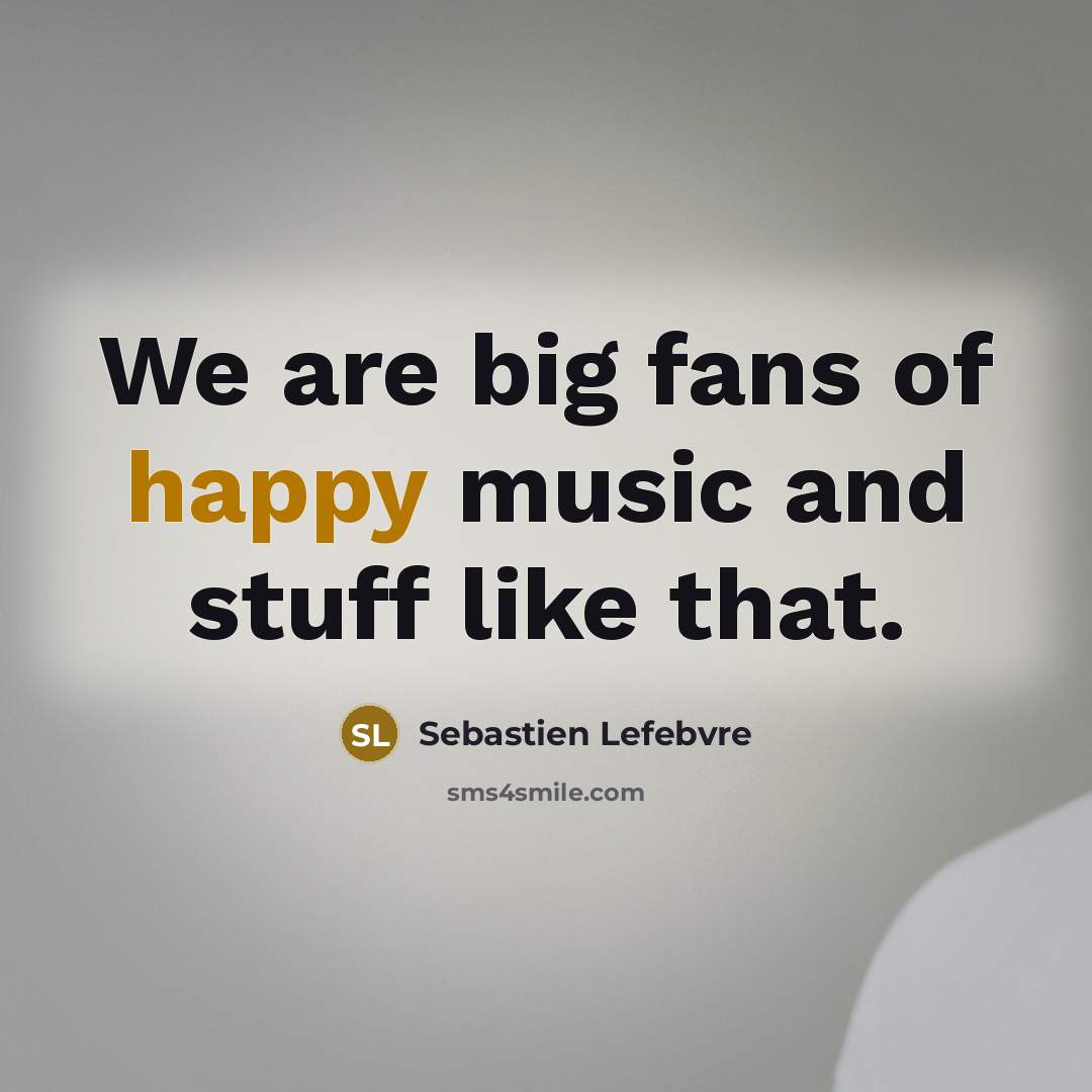 “We are big fans of happy music and stuff like that.” quote by Sebastien Lefebvre