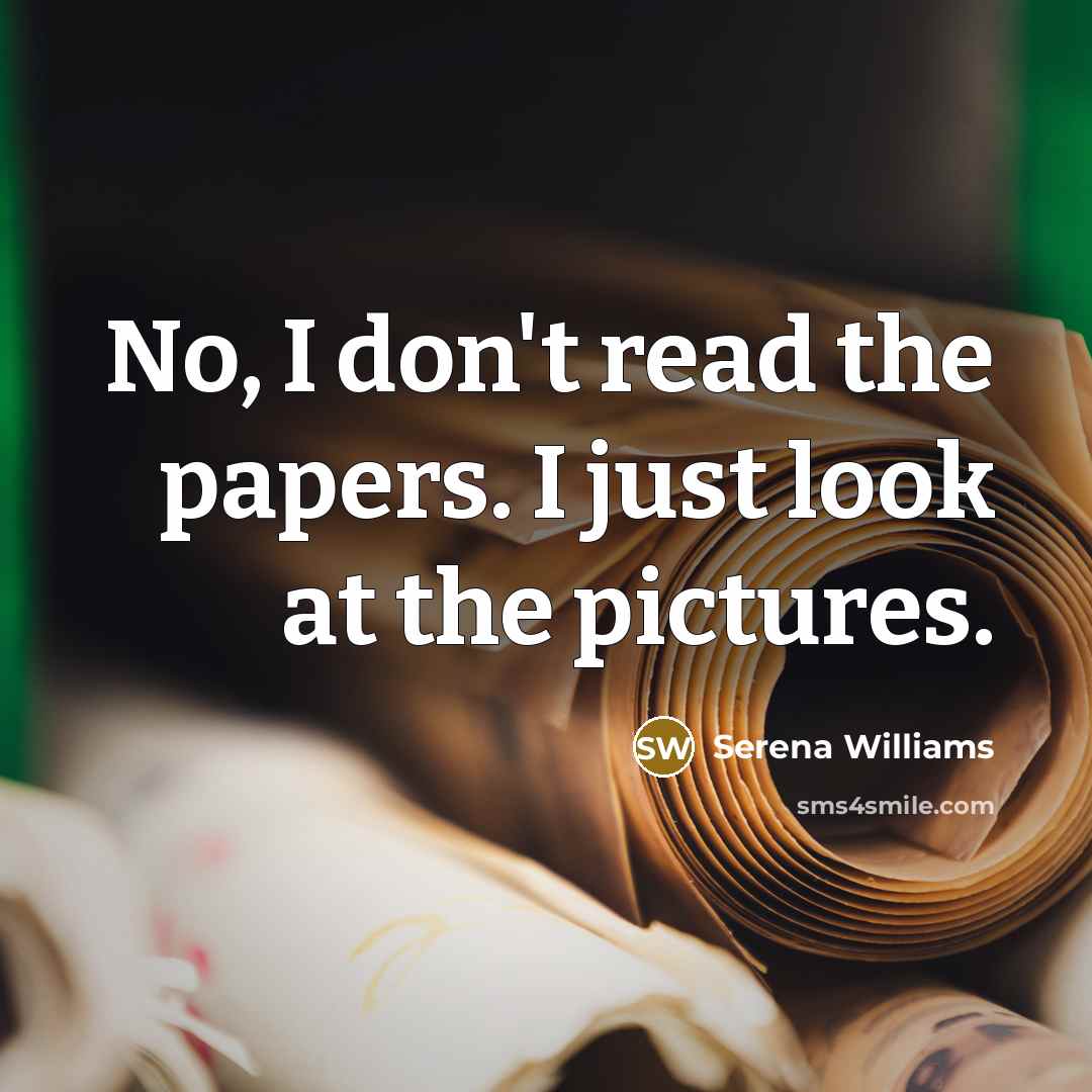 “No, I don't read the papers. I just look at…” quote by Serena Williams