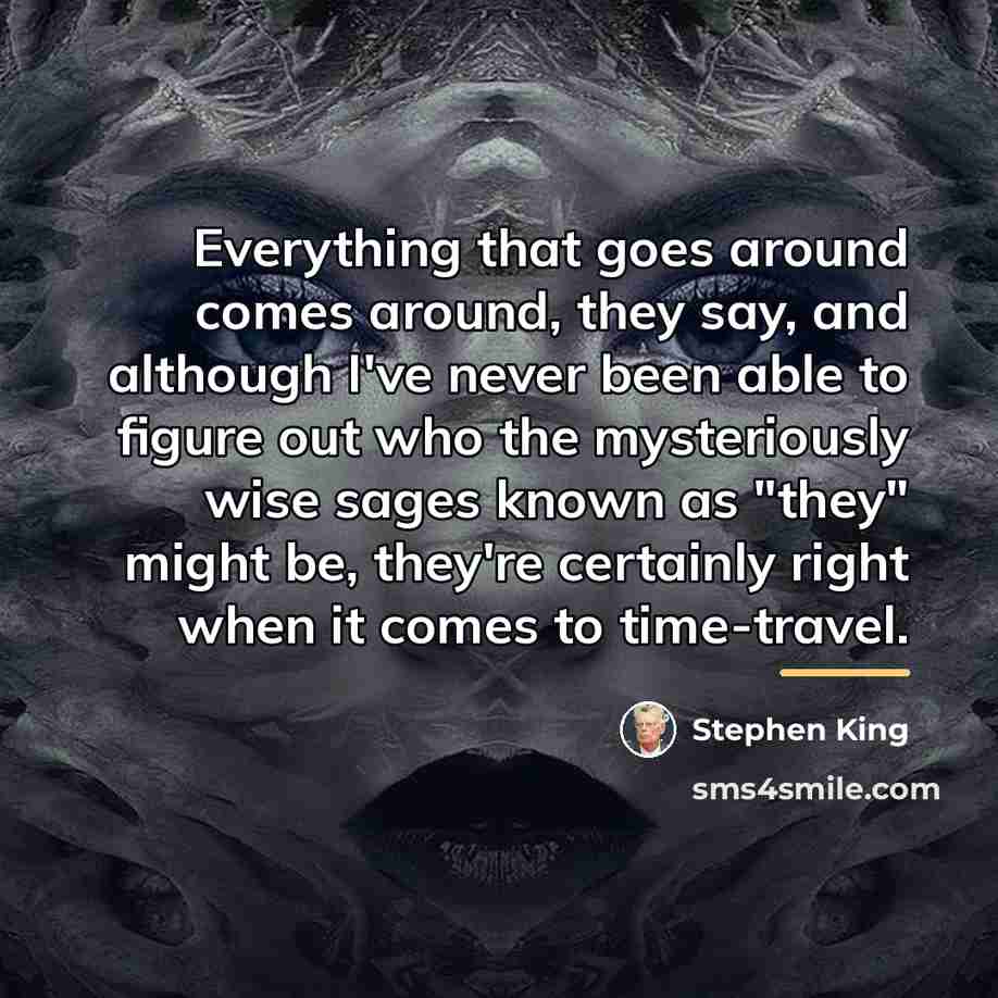 “Everything that goes around comes around, they say, and although…” quote by Stephen King