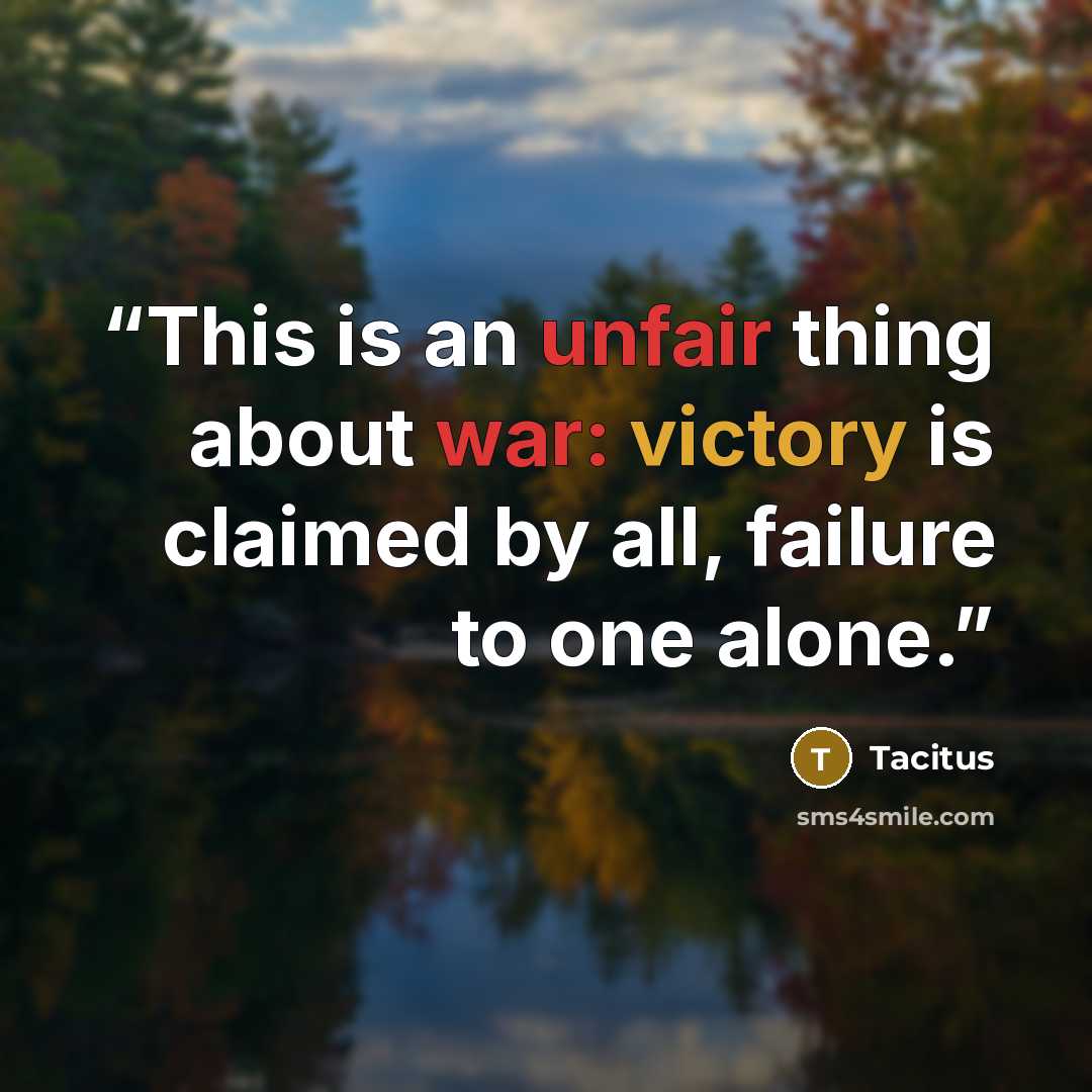 “This is an unfair thing about war: victory is claimed by all, failure to one alone.” quote by Tacitus