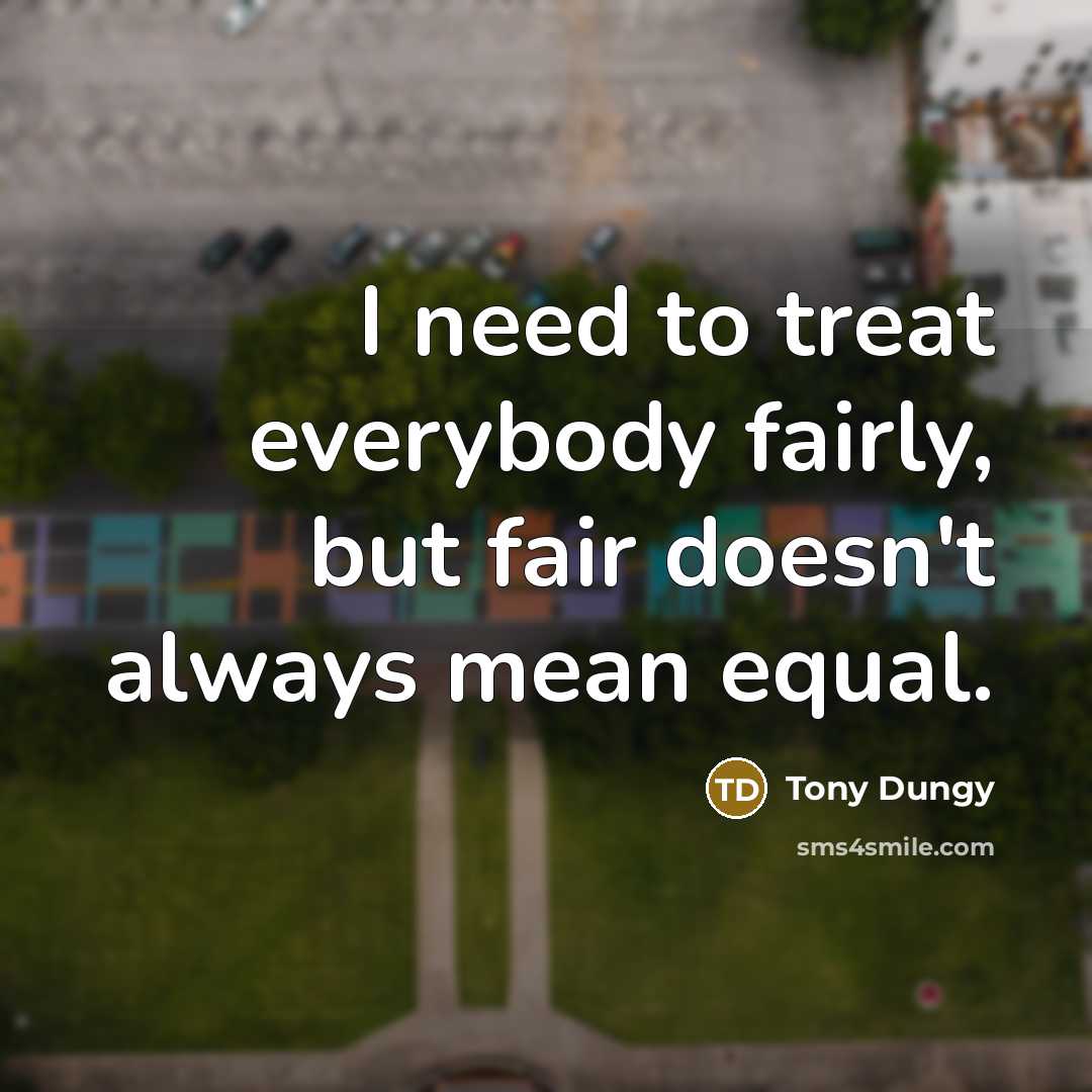 “I need to treat everybody fairly, but fair doesn't always…” quote by Tony Dungy