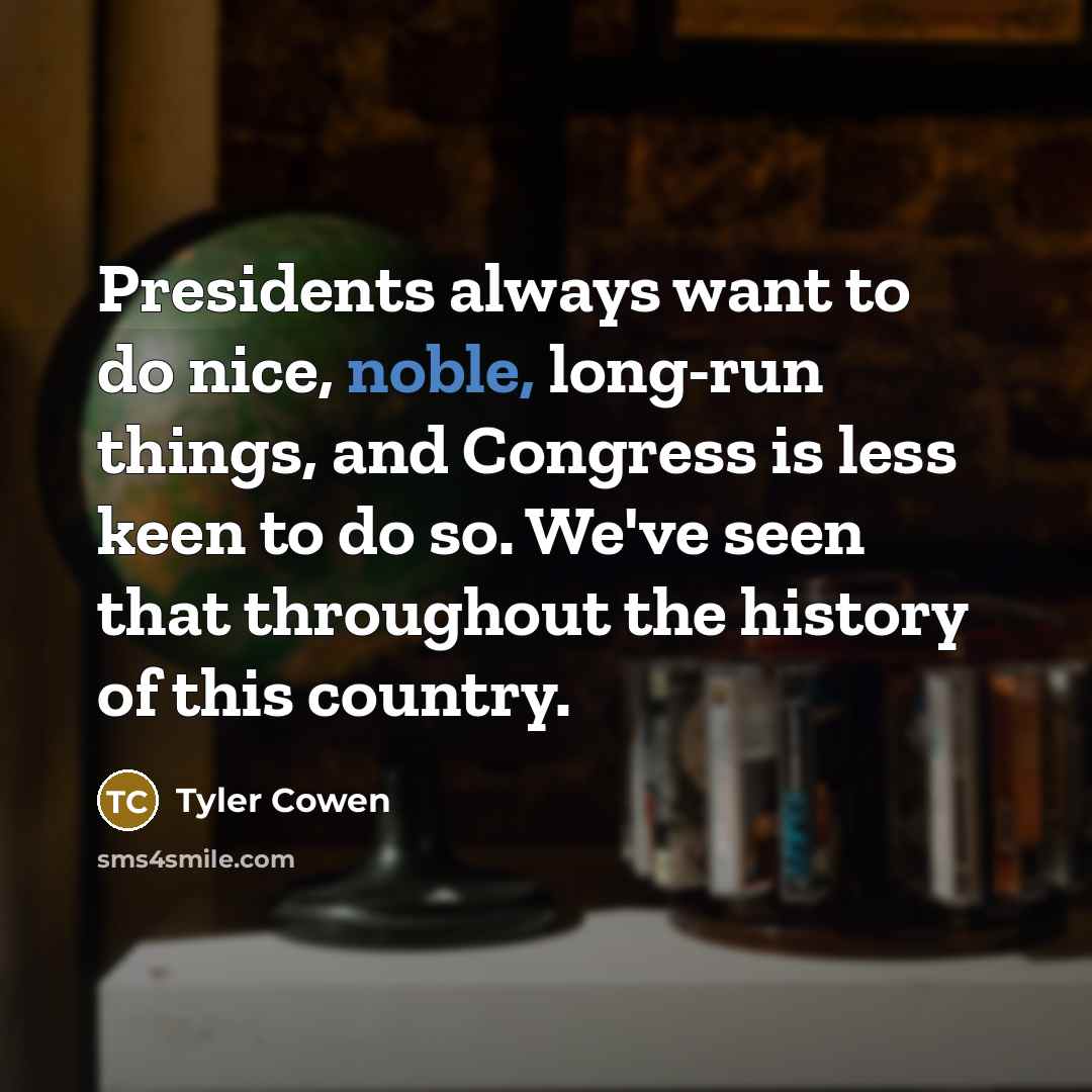 “Presidents always want to do nice, noble, long-run things, and…” quote by Tyler Cowen