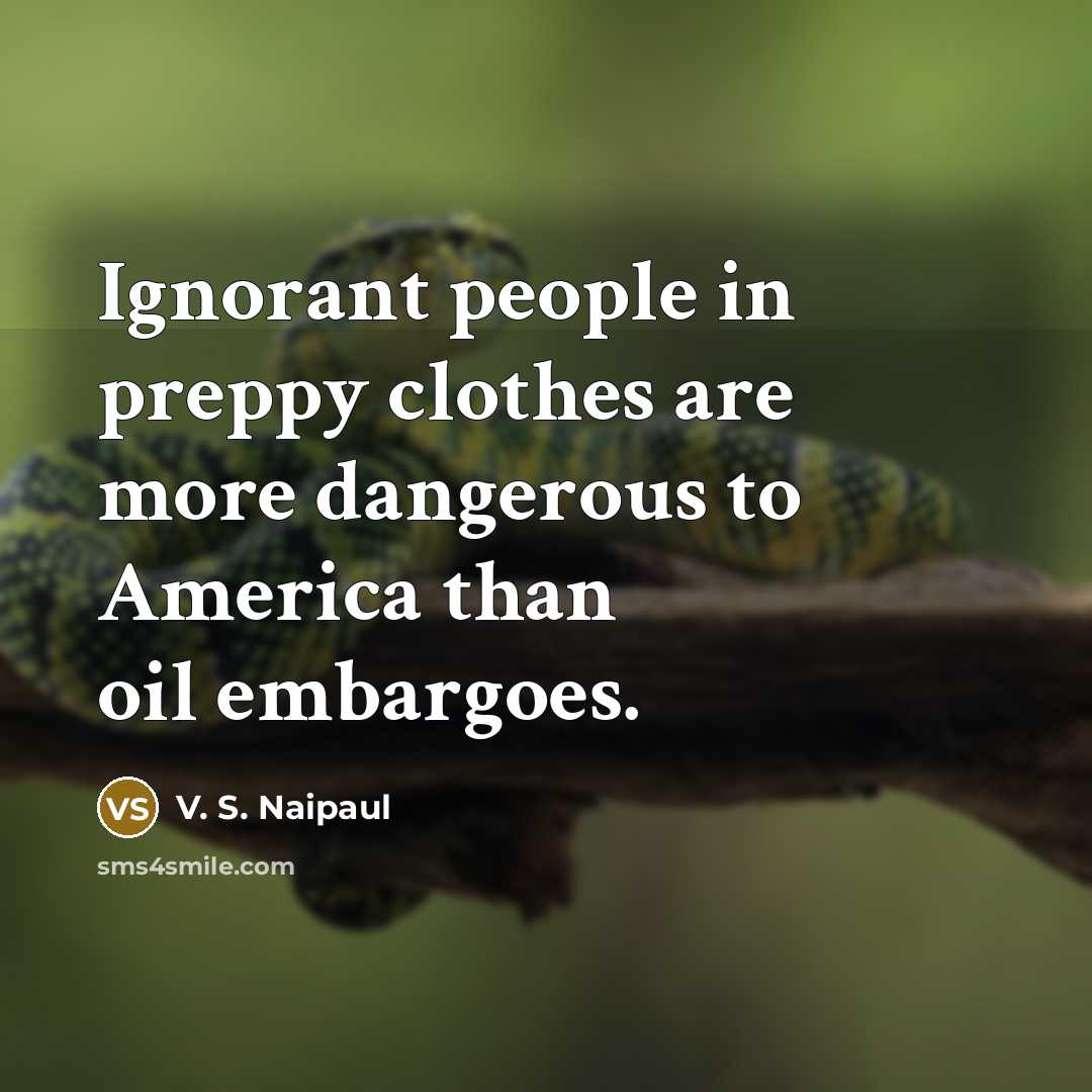 “Ignorant people in preppy clothes are more dangerous to America…” quote by V. S. Naipaul