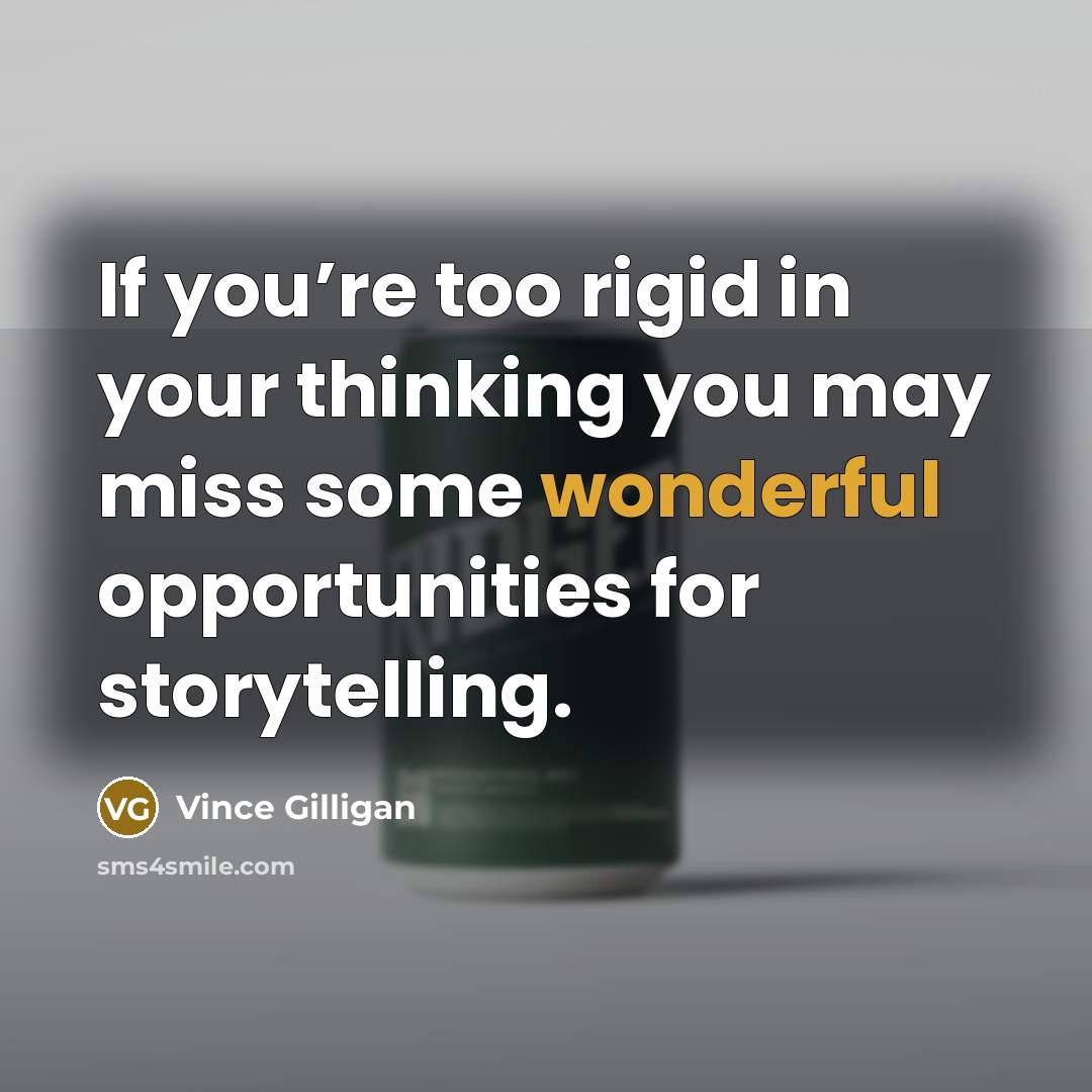 “If you’re too rigid in your thinking you may miss…” quote by Vince Gilligan