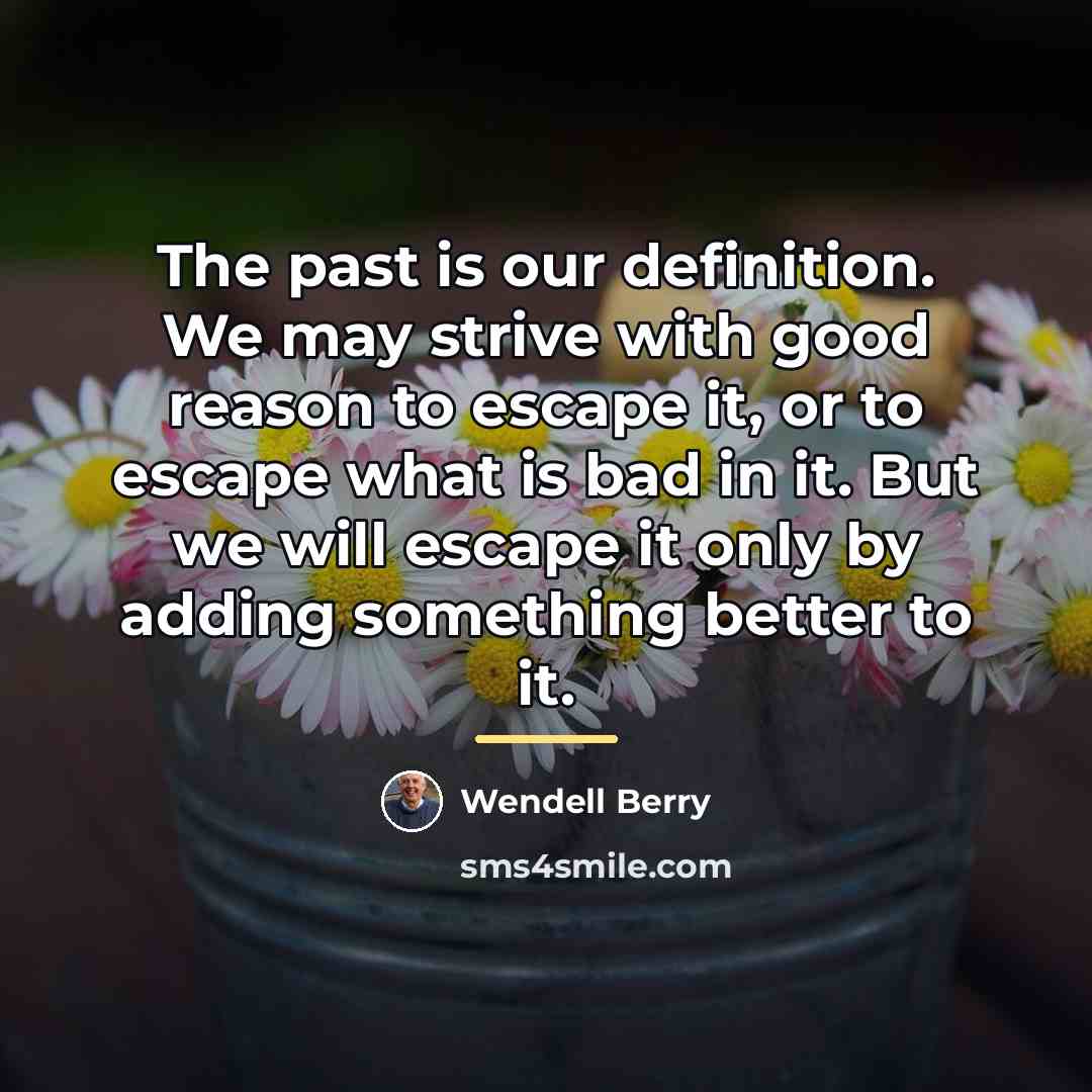 “The past is our definition. We may strive with good…” quote by Wendell Berry