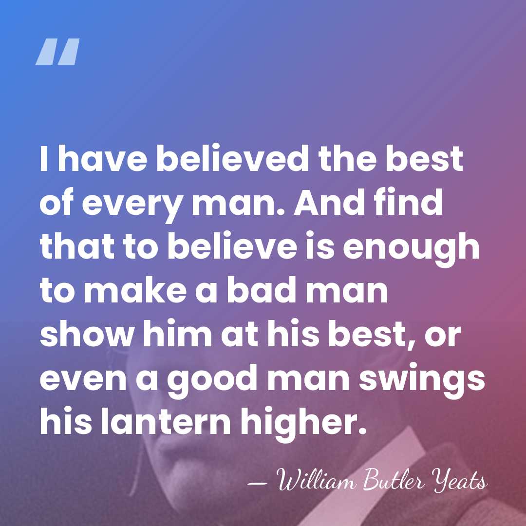 I have believed the best of every man. And find that to&hellip; - William Butler Yeats