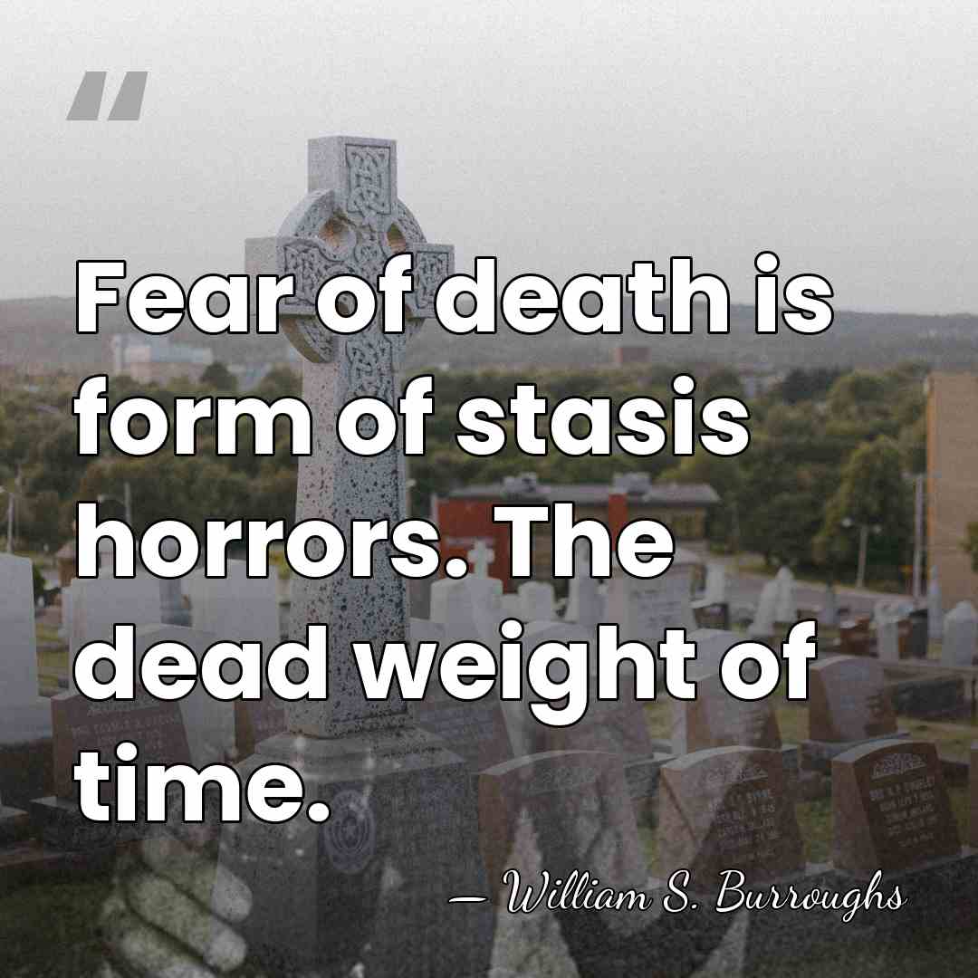Fear of death is form of stasis horrors. The dead weight of&hellip; - William S. Burroughs