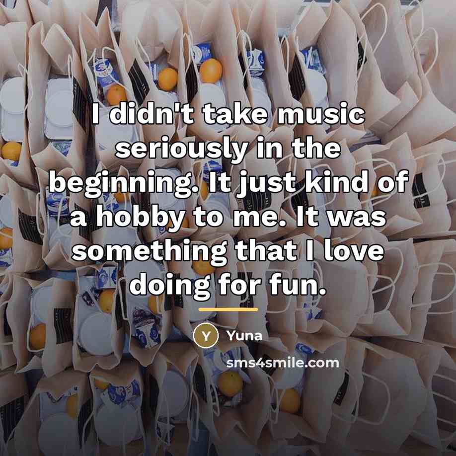 “I didn't take music seriously in the beginning. It just…” quote by Yuna