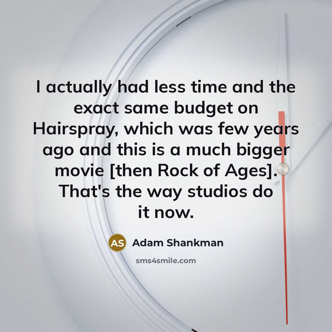 “I actually had less time and the exact same budget…” quote by Adam Shankman