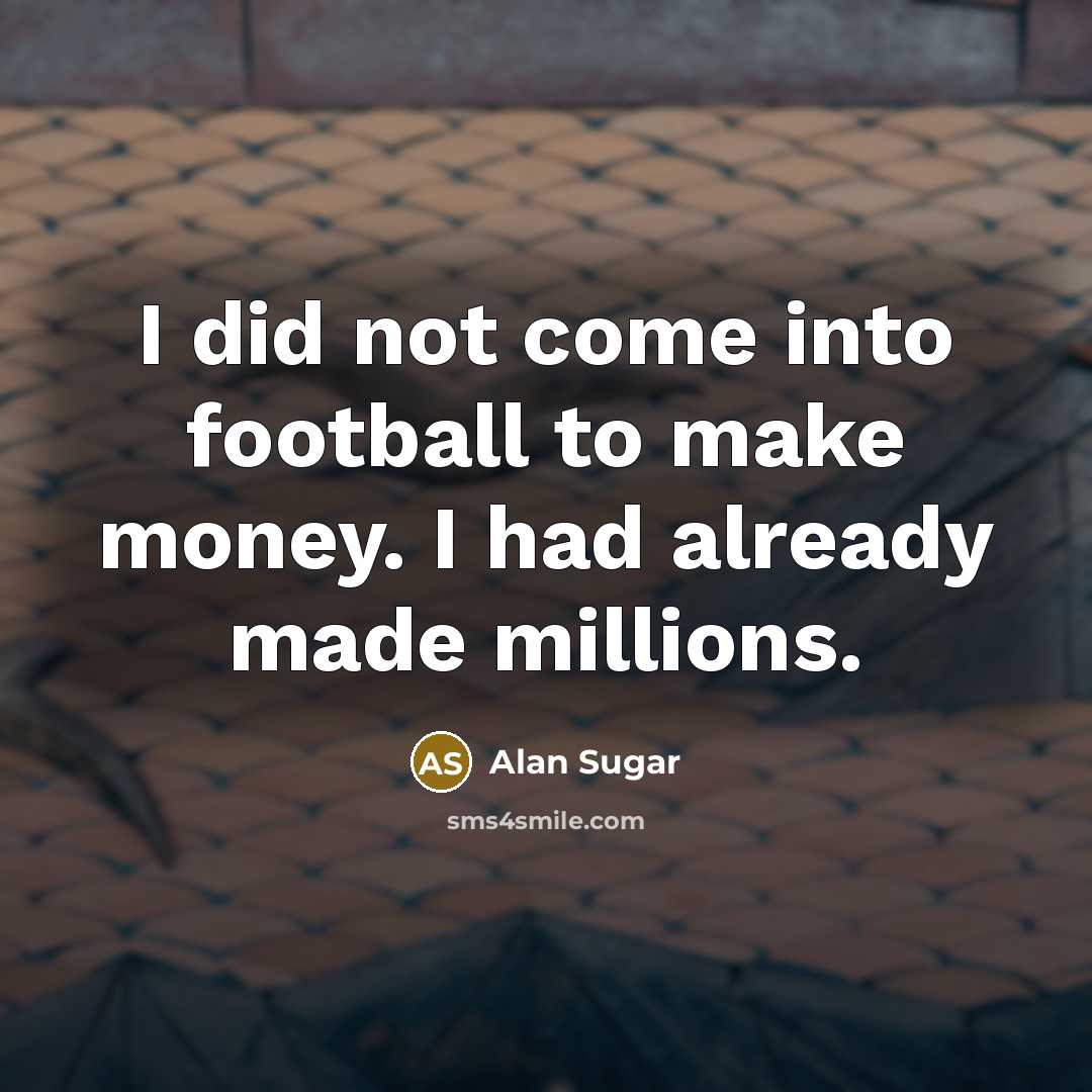 “I did not come into football to make money. I…” quote by Alan Sugar