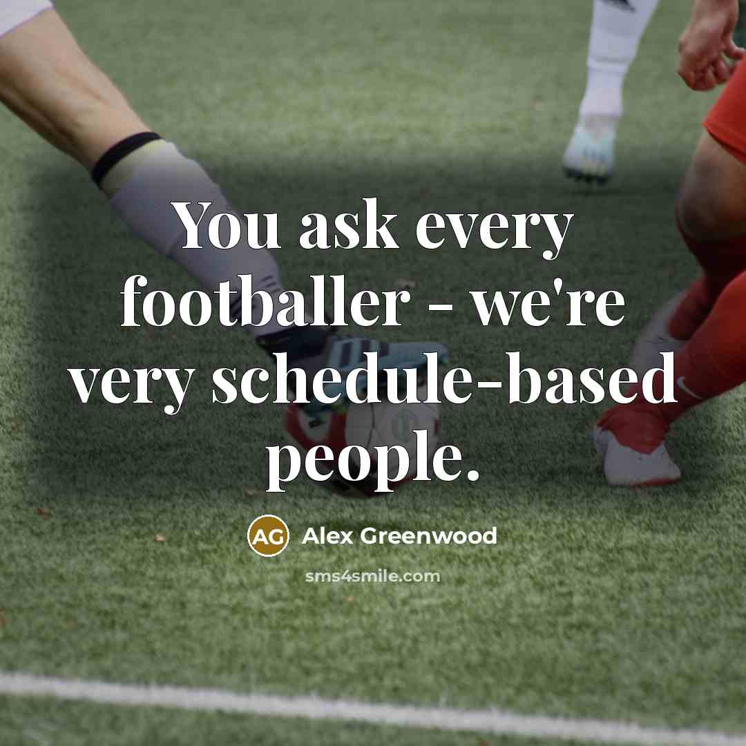 “You ask every footballer - we're very schedule-based people.…” quote by Alex Greenwood
