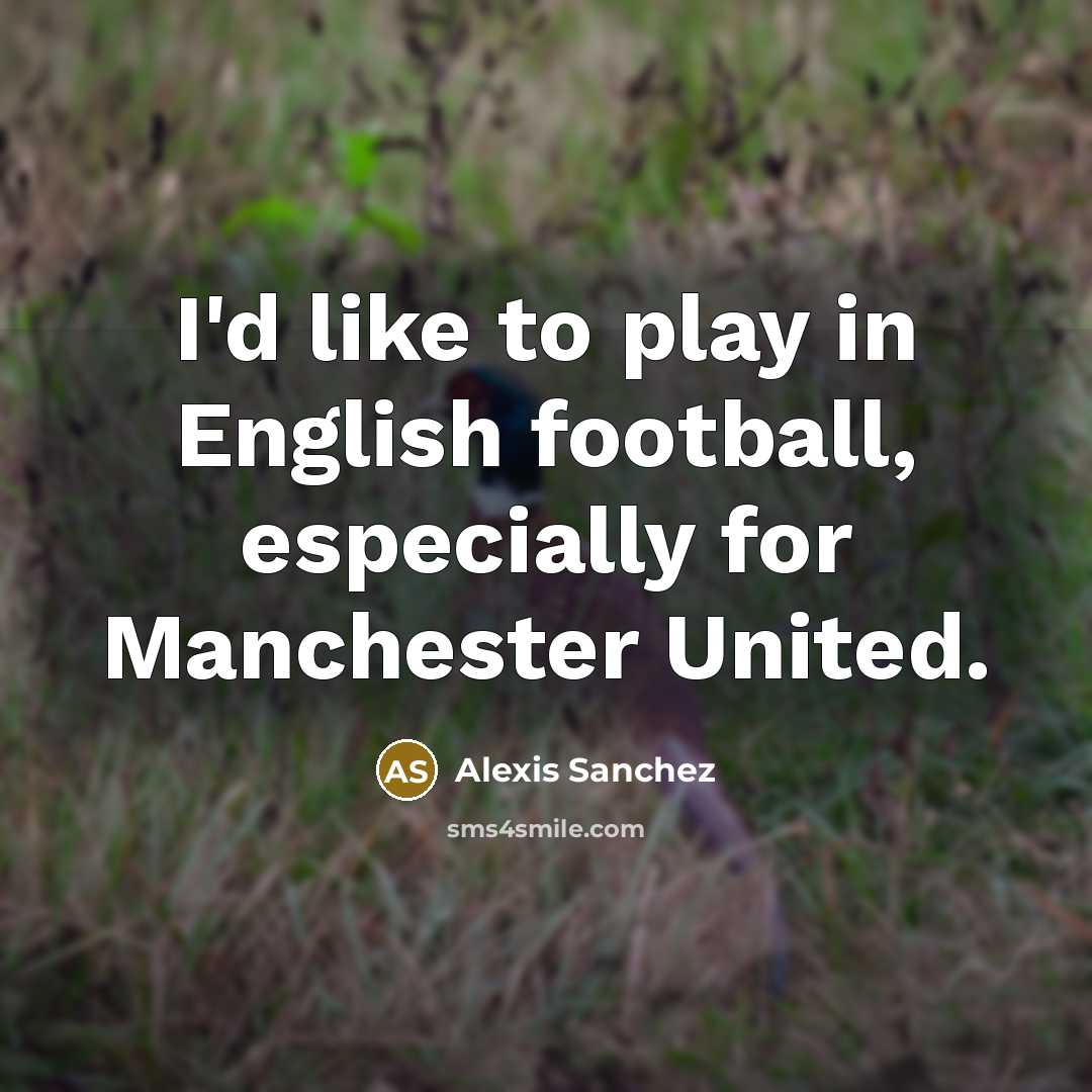 “I'd like to play in English football, especially for Manchester…” quote by Alexis Sanchez