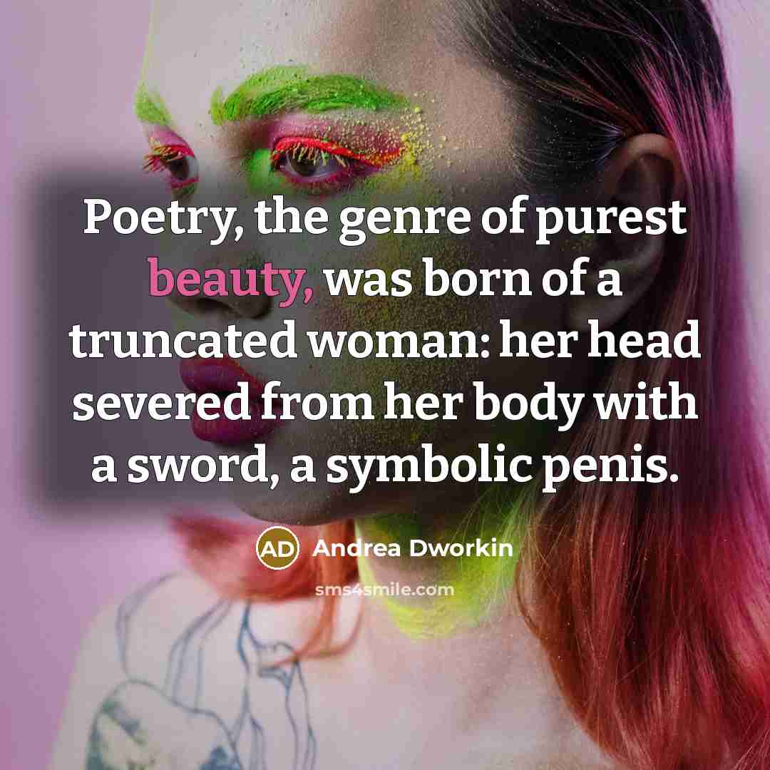 “Poetry, the genre of purest beauty, was born of a…” quote by Andrea Dworkin