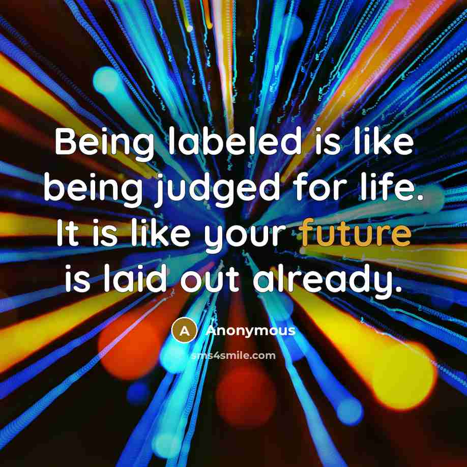 “Being labeled is like being judged for life. It is…” quote by Anonymous