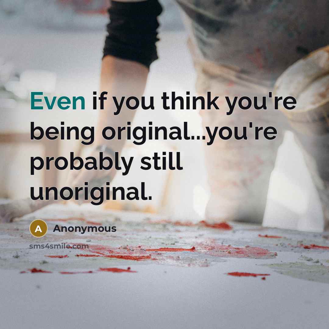 “Even if you think you're being original...you're probably still unoriginal.…” quote by Anonymous