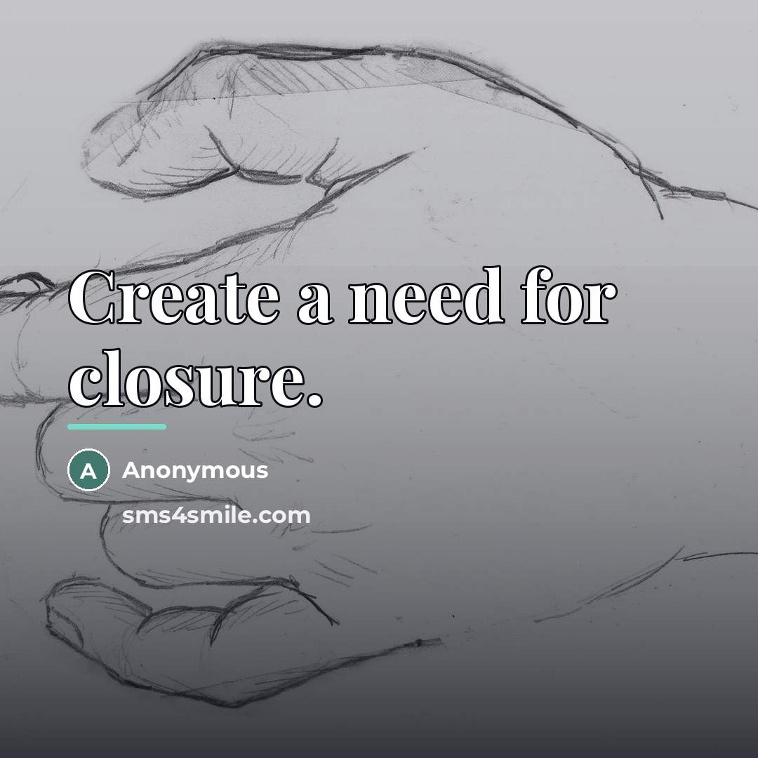 “Create a need for closure.…” quote by Anonymous