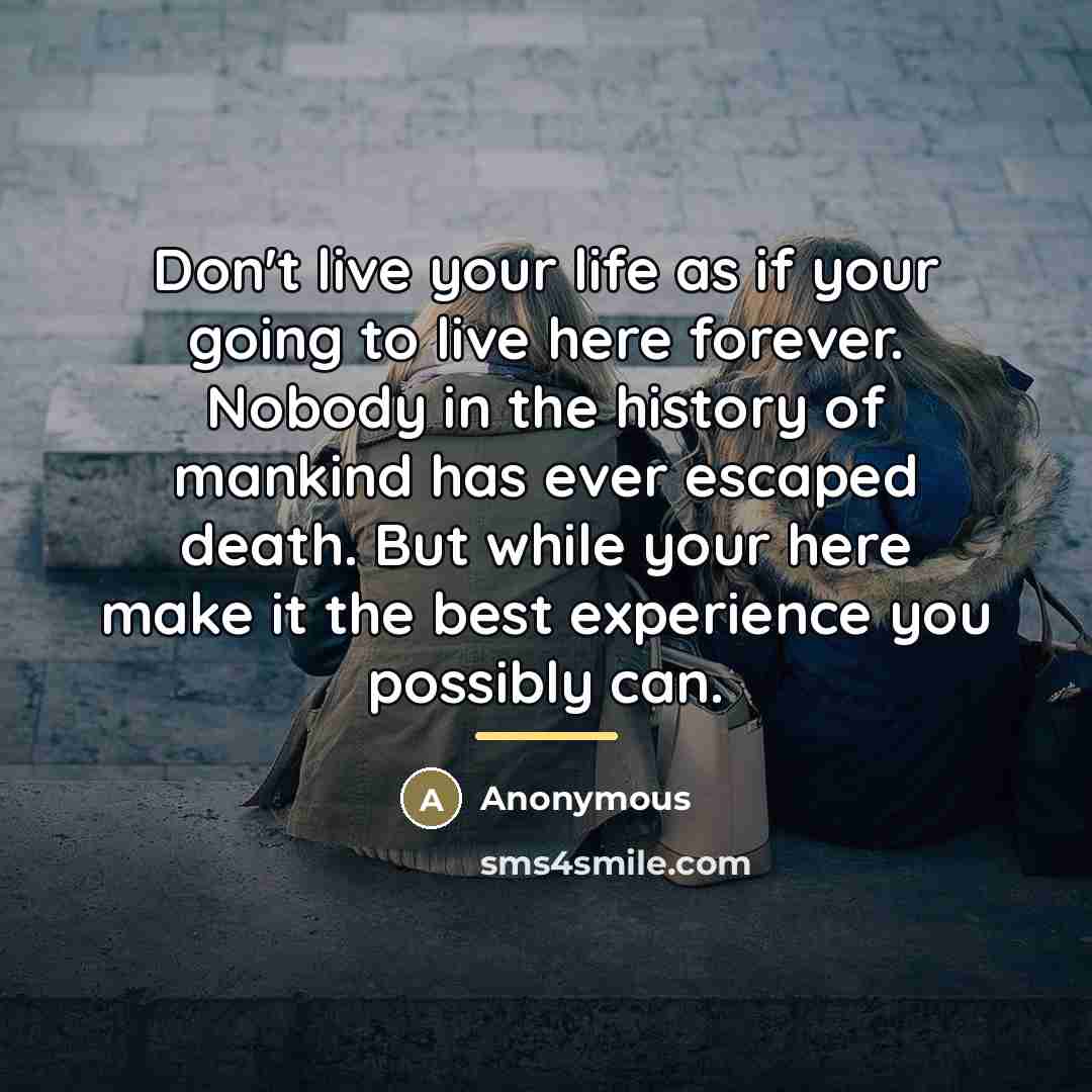 “Don't live your life as if your going to live…” quote by Anonymous