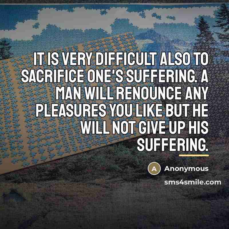 “It is very difficult also to sacrifice one's suffering. A…” quote by Anonymous