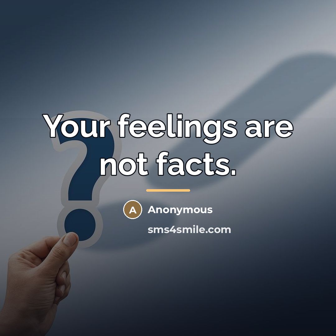 “Your feelings are not facts.…” quote by Anonymous