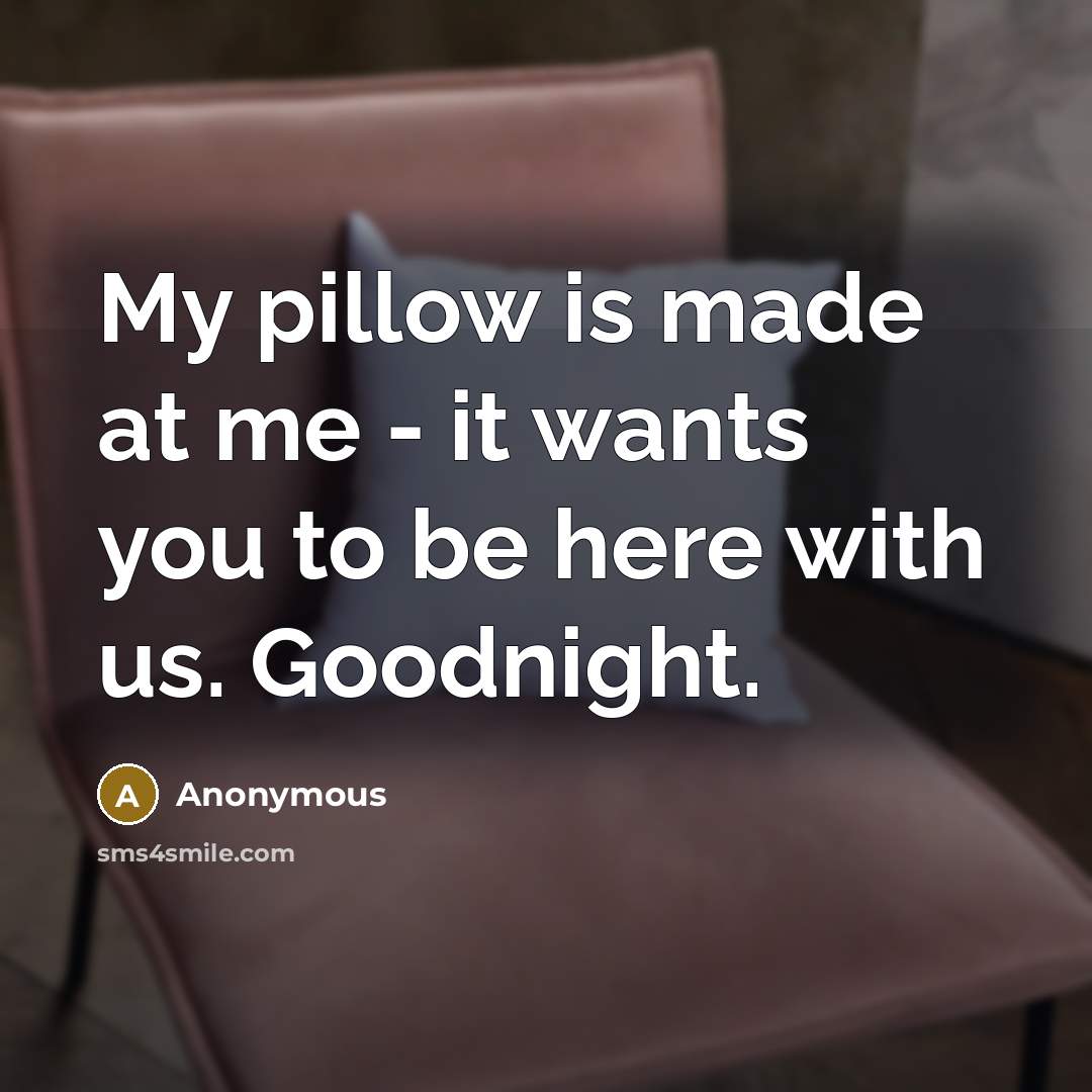 “My pillow is made at me - it wants you…” quote by Anonymous