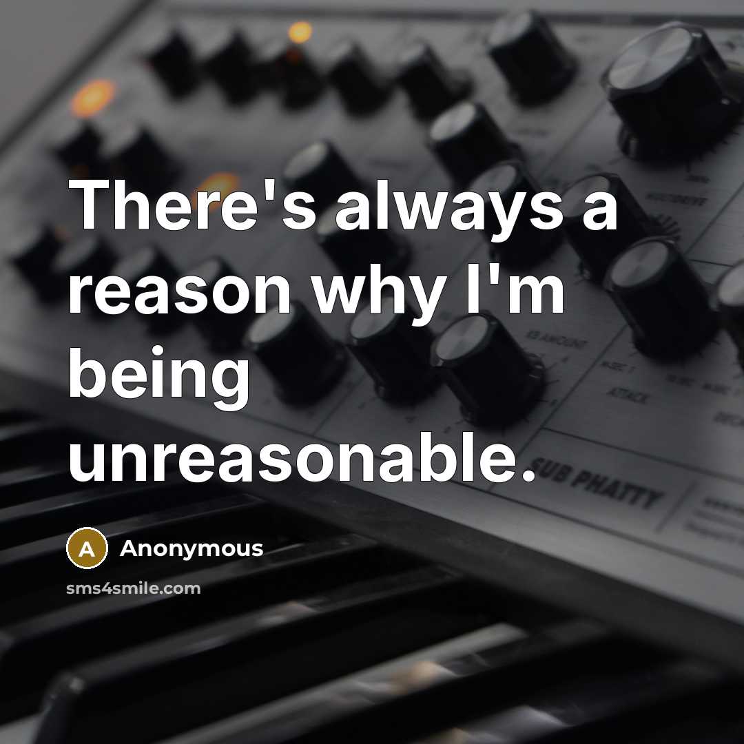 “There's always a reason why I'm being unreasonable.…” quote by Anonymous