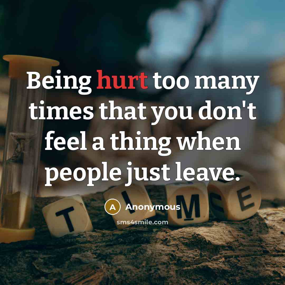 “Being hurt too many times that you don't feel a thing when people just leave.” quote by Anonymous
