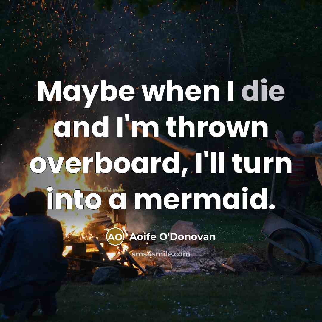 “Maybe when I die and I'm thrown overboard, I'll turn…” quote by Aoife O'Donovan
