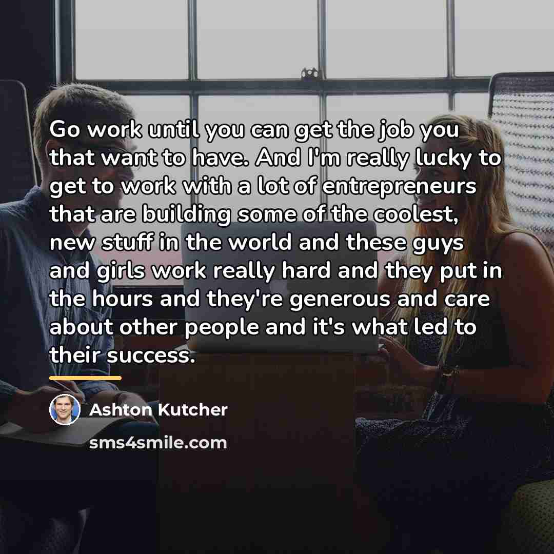 “Go work until you can get the job you that…” quote by Ashton Kutcher