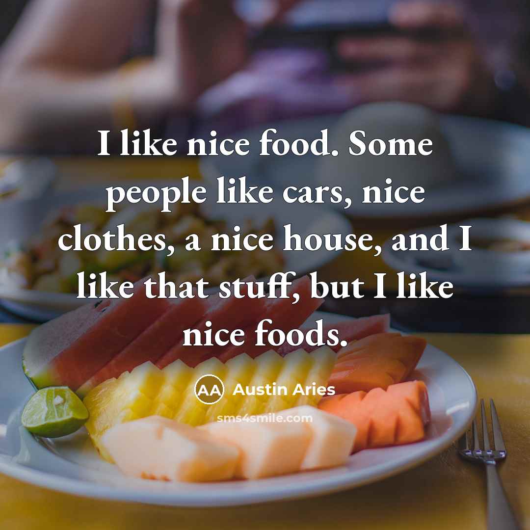 “I like nice food. Some people like cars, nice clothes,…” quote by Austin Aries