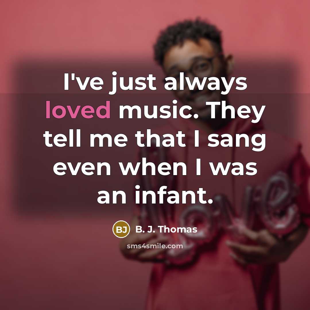 “I've just always loved music. They tell me that I…” quote by B. J. Thomas