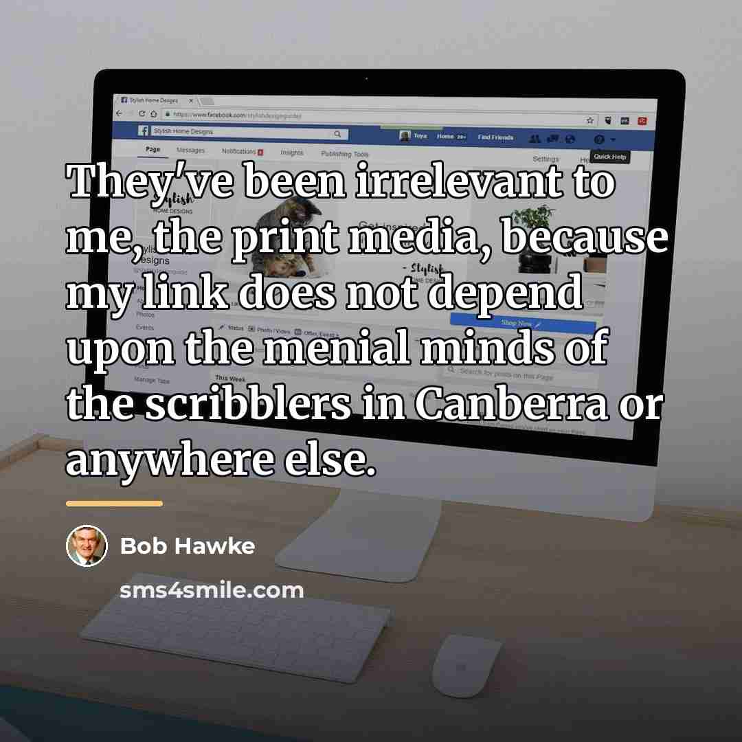 “They've been irrelevant to me, the print media, because my…” quote by Bob Hawke