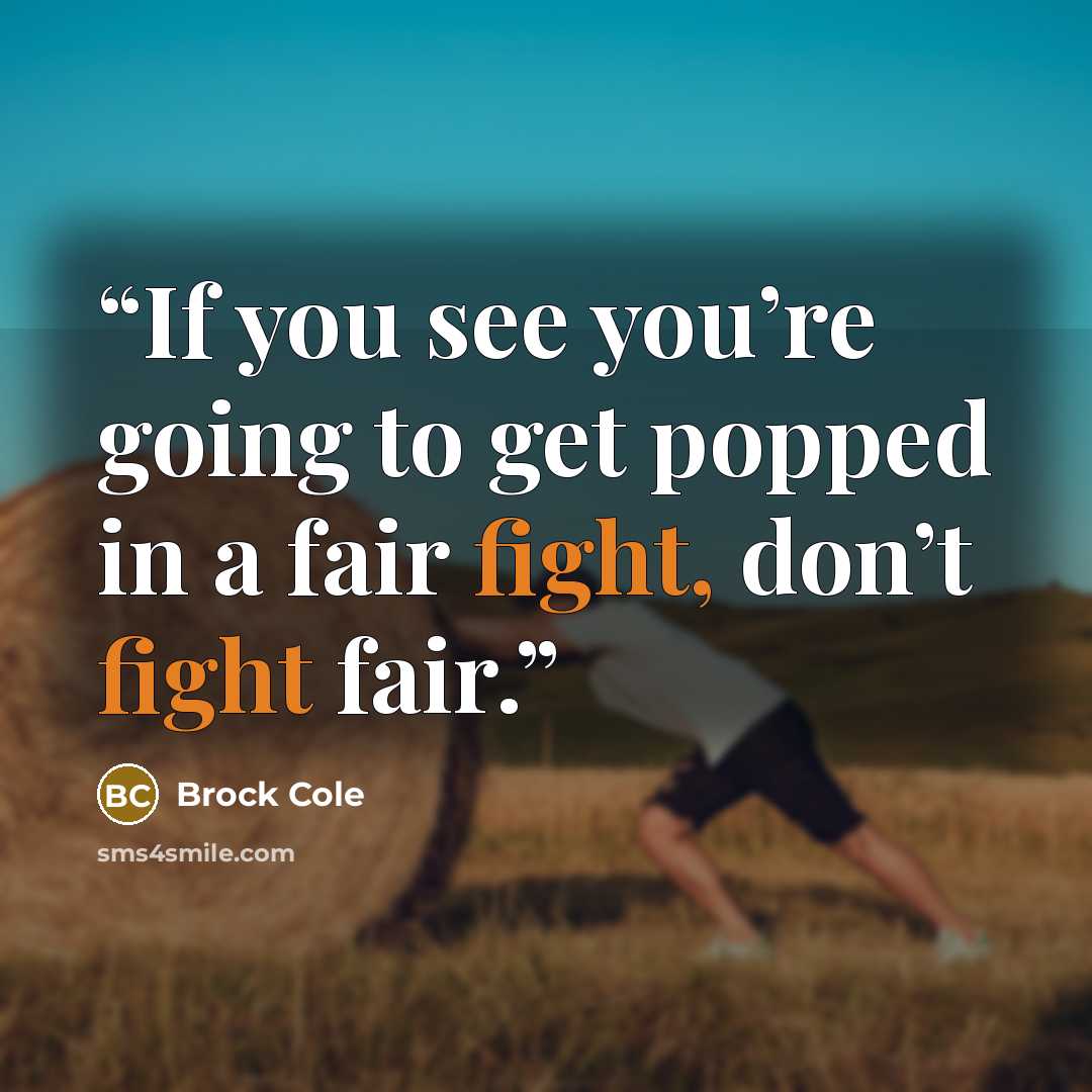 “If you see you’re going to get popped in a fair fight, don’t fight fair.” quote by Brock Cole