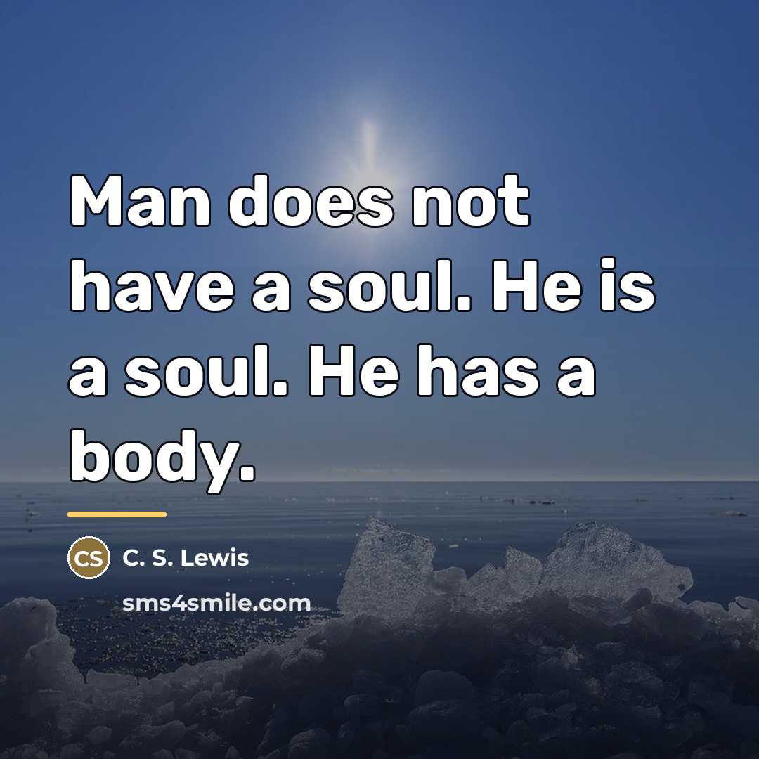 “Man does not have a soul. He is a soul.…” quote by C. S. Lewis