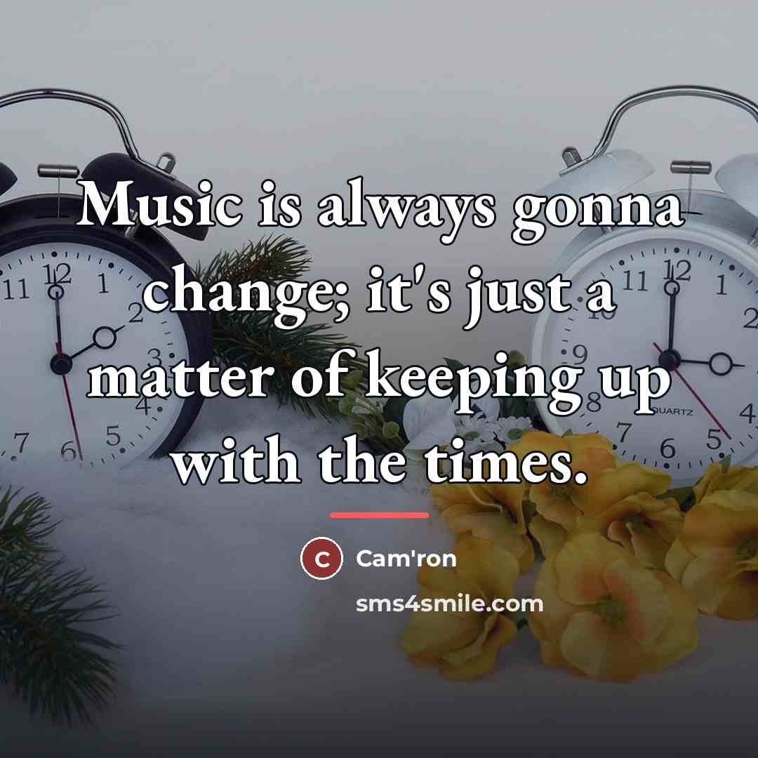 “Music is always gonna change; it's just a matter of…” quote by Cam'ron