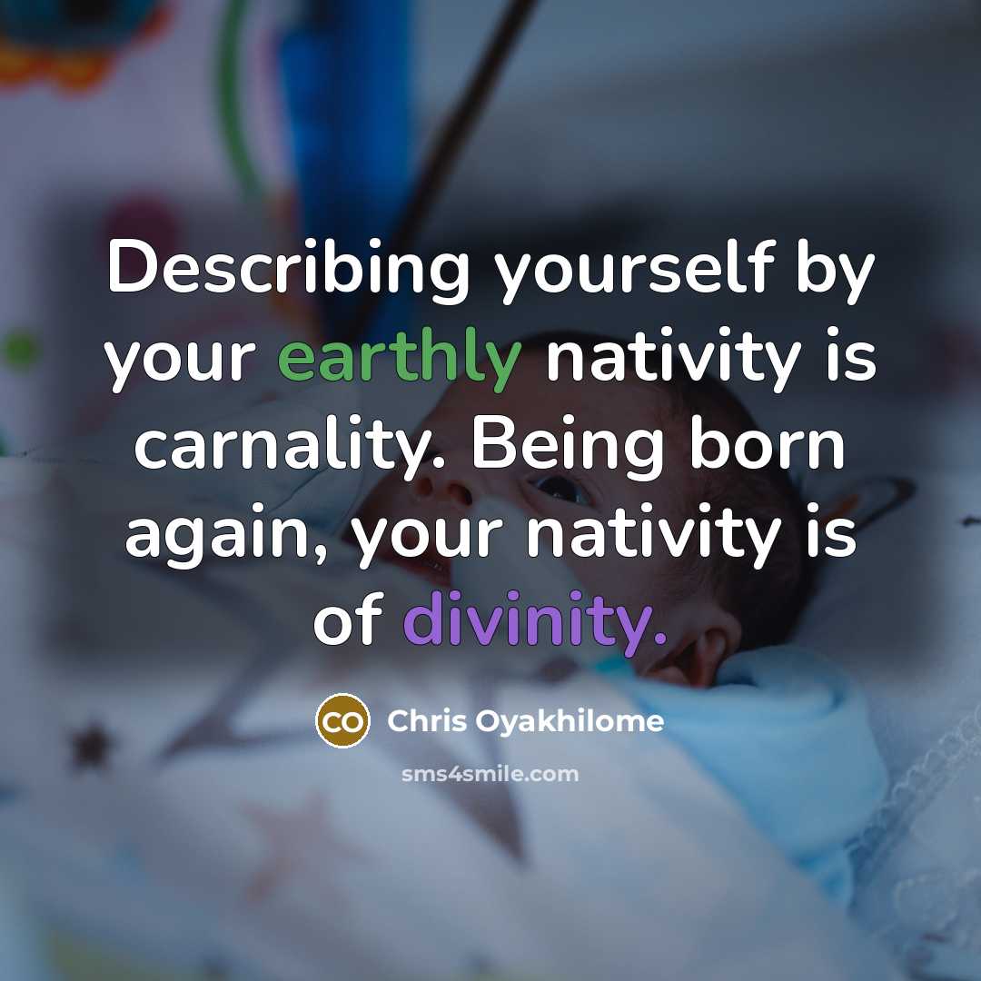 “Describing yourself by your earthly nativity is carnality. Being born…” quote by Chris Oyakhilome
