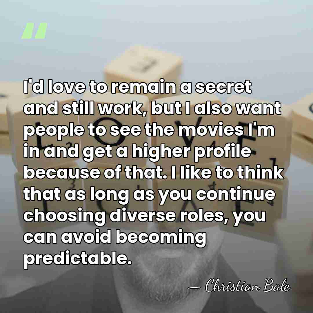 I'd love to remain a secret and still work, but I also&hellip; - Christian Bale