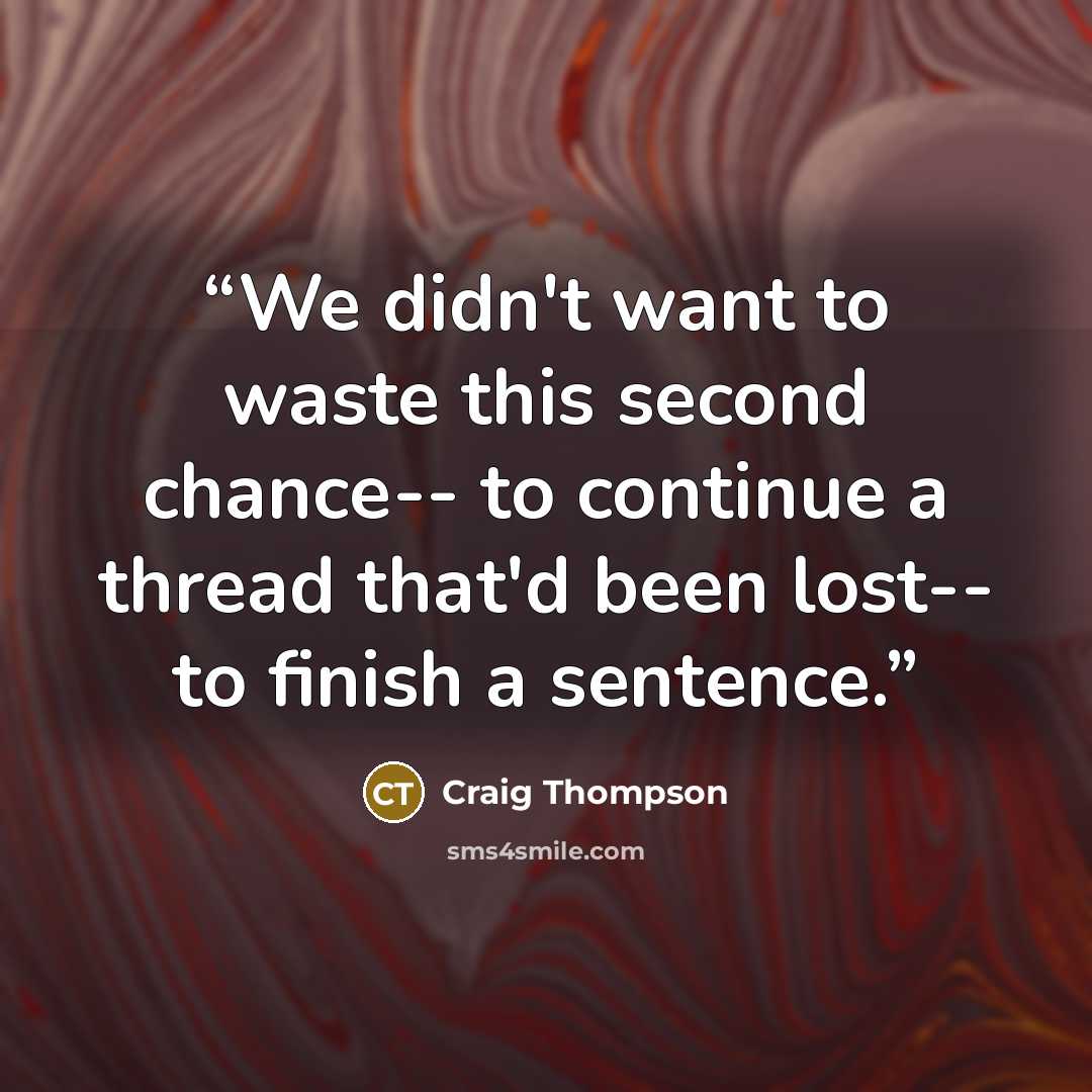 “We didn't want to waste this second chance-- to continue a thread that'd been lost-- to finish a sentence.” quote by Craig Thompson