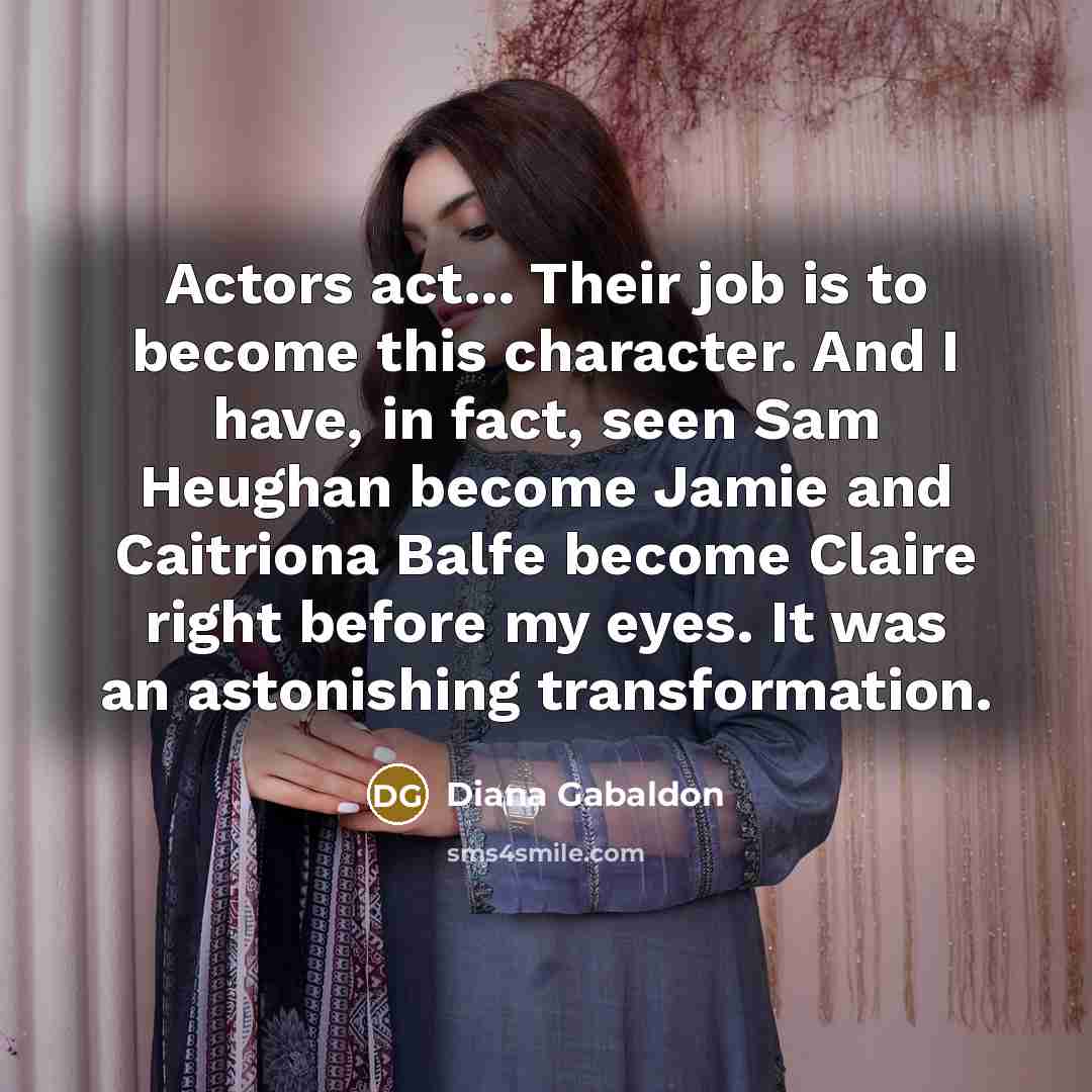 “Actors act... Their job is to become this character. And…” quote by Diana Gabaldon