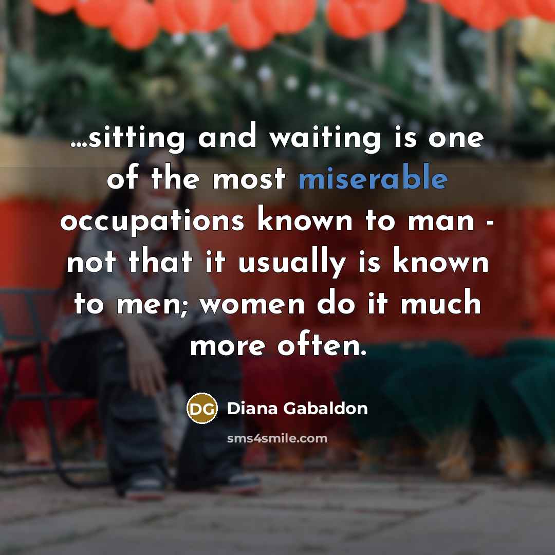 “...sitting and waiting is one of the most miserable occupations…” quote by Diana Gabaldon